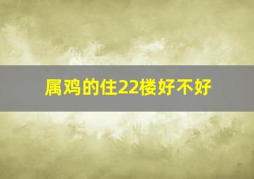 属鸡的住22楼好不好