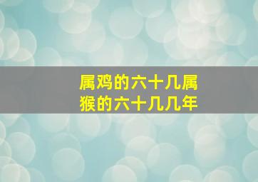 属鸡的六十几属猴的六十几几年