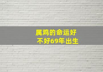 属鸡的命运好不好69年出生