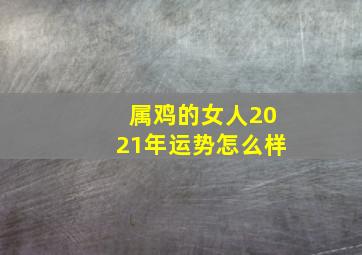 属鸡的女人2021年运势怎么样