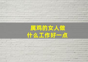 属鸡的女人做什么工作好一点