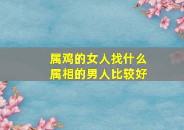 属鸡的女人找什么属相的男人比较好