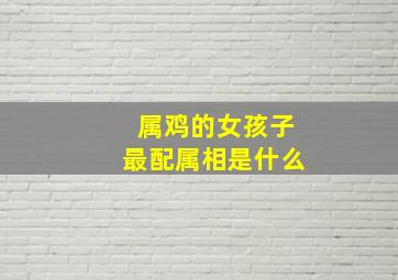 属鸡的女孩子最配属相是什么