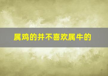 属鸡的并不喜欢属牛的