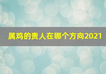 属鸡的贵人在哪个方向2021