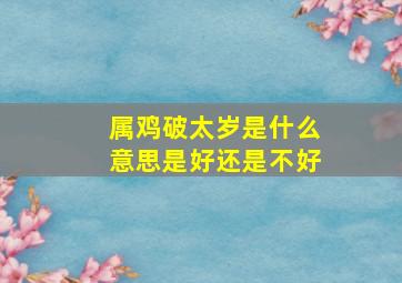 属鸡破太岁是什么意思是好还是不好