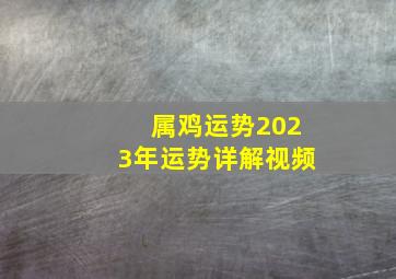 属鸡运势2023年运势详解视频