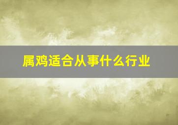 属鸡适合从事什么行业