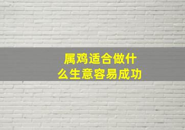 属鸡适合做什么生意容易成功