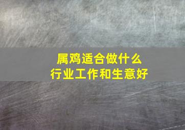 属鸡适合做什么行业工作和生意好