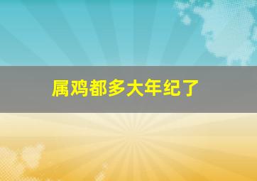 属鸡都多大年纪了