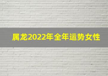 属龙2022年全年运势女性