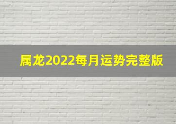 属龙2022每月运势完整版