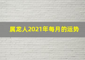 属龙人2021年每月的运势