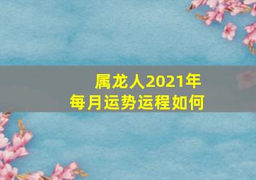 属龙人2021年每月运势运程如何