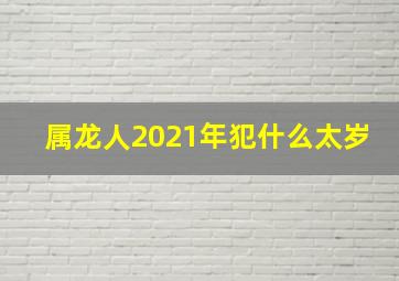 属龙人2021年犯什么太岁