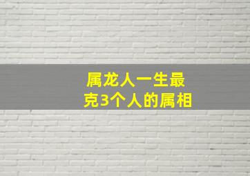 属龙人一生最克3个人的属相