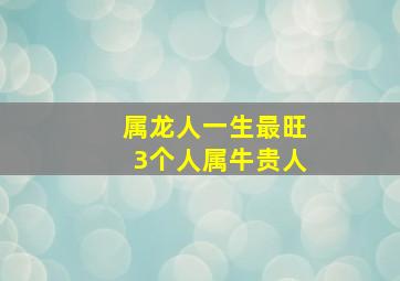 属龙人一生最旺3个人属牛贵人