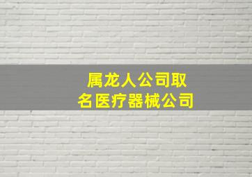 属龙人公司取名医疗器械公司