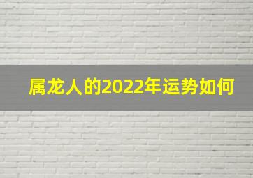 属龙人的2022年运势如何