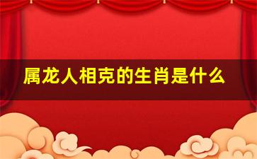 属龙人相克的生肖是什么