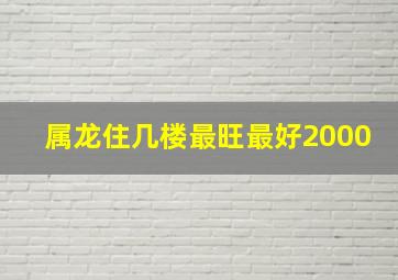 属龙住几楼最旺最好2000