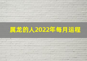 属龙的人2022年每月运程