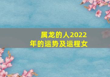 属龙的人2022年的运势及运程女