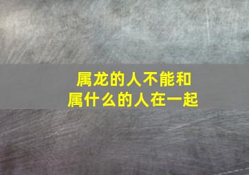 属龙的人不能和属什么的人在一起