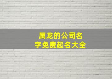 属龙的公司名字免费起名大全