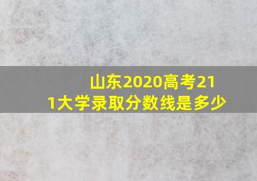 山东2020高考211大学录取分数线是多少