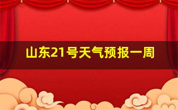 山东21号天气预报一周