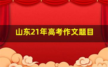 山东21年高考作文题目