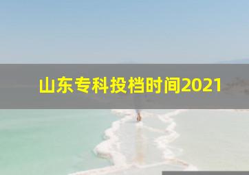 山东专科投档时间2021