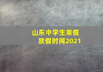 山东中学生寒假放假时间2021