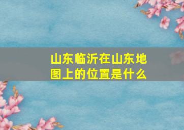 山东临沂在山东地图上的位置是什么