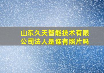 山东久天智能技术有限公司法人是谁有照片吗