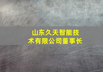 山东久天智能技术有限公司董事长