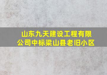 山东九天建设工程有限公司中标梁山县老旧小区