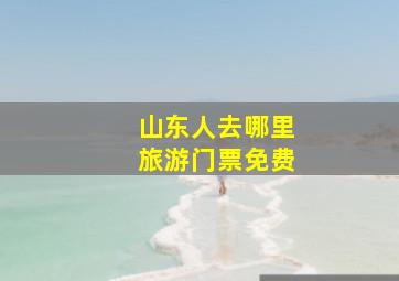 山东人去哪里旅游门票免费