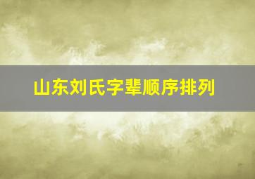 山东刘氏字辈顺序排列