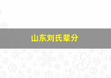 山东刘氏辈分