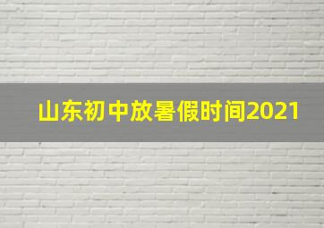 山东初中放暑假时间2021