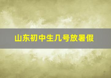 山东初中生几号放暑假