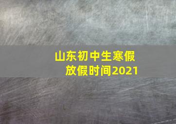 山东初中生寒假放假时间2021