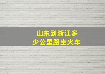 山东到浙江多少公里路坐火车