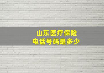 山东医疗保险电话号码是多少