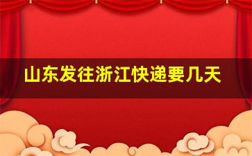 山东发往浙江快递要几天