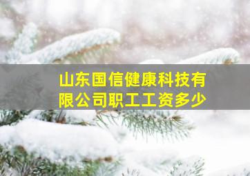 山东国信健康科技有限公司职工工资多少