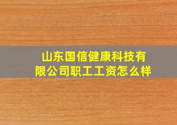 山东国信健康科技有限公司职工工资怎么样